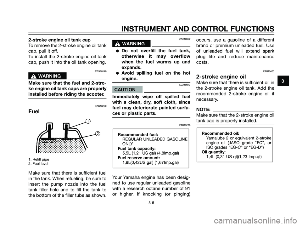 YAMAHA JOG50R 2006 User Guide 2-stroke engine oil tank cap
To remove the 2-stroke engine oil tank
cap, pull it off.
To install the 2-stroke engine oil tank
cap, push it into the oil tank opening.
EWA10140
s s
WARNING
Make sure tha
