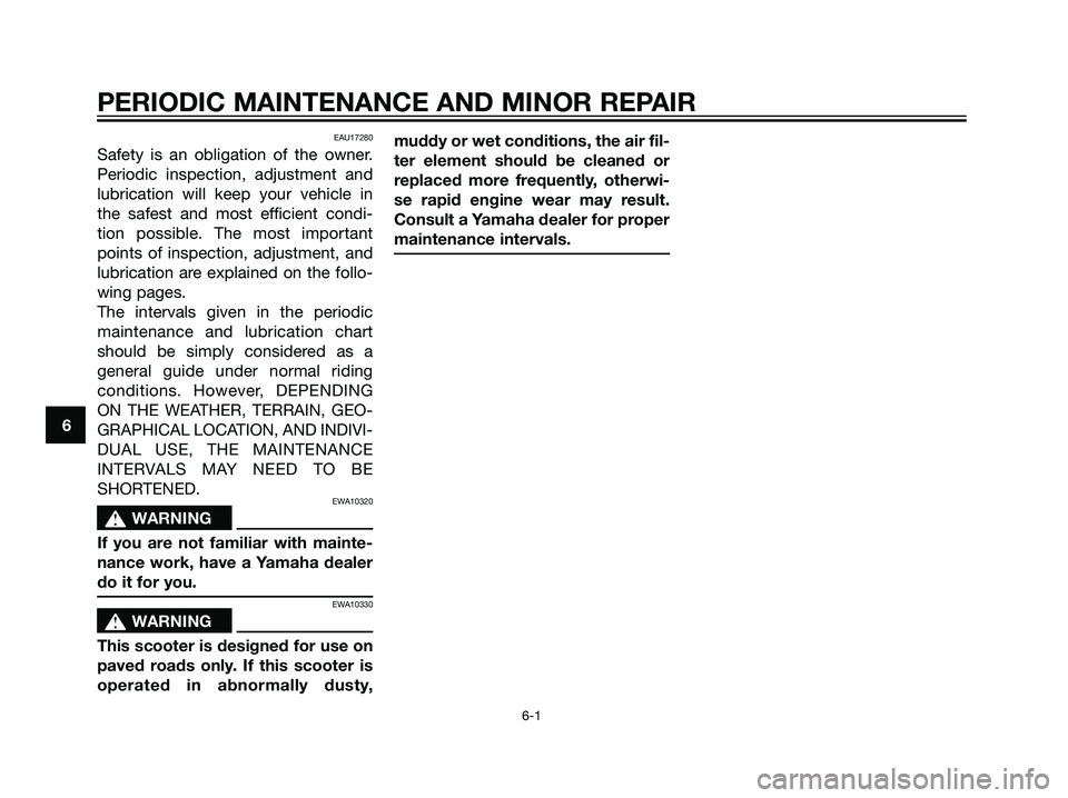 YAMAHA JOG50R 2006 Owners Manual EAU17280
Safety is an obligation of the owner.
Periodic inspection, adjustment and
lubrication will keep your vehicle in
the safest and most efficient condi-
tion possible. The most important
points o