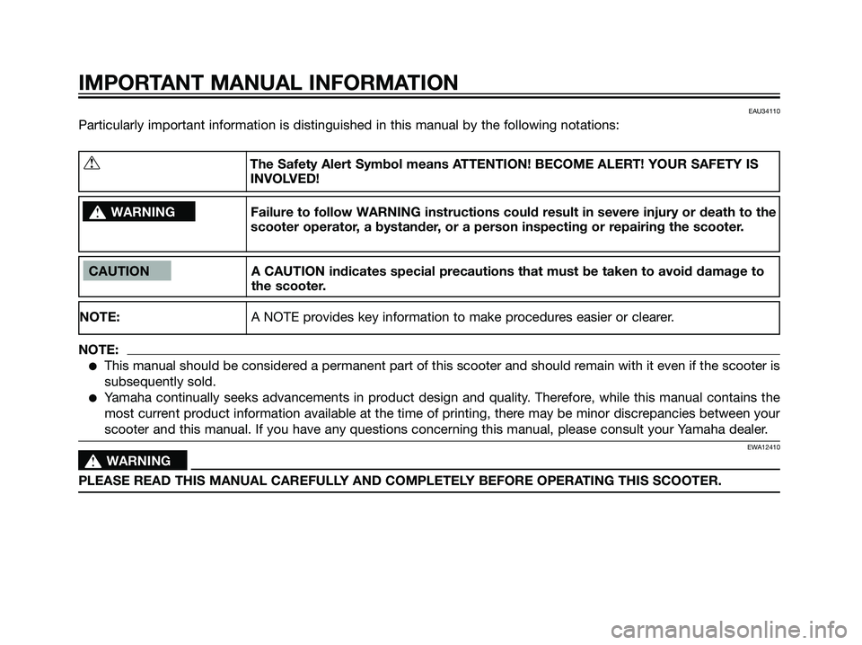 YAMAHA JOG50R 2007  Owners Manual EAU34110
Particularly important information is distinguished in this manual by the following notations:
IMPORTANT MANUAL INFORMATION
CAUTION A CAUTION indicates special precautions that must be taken 