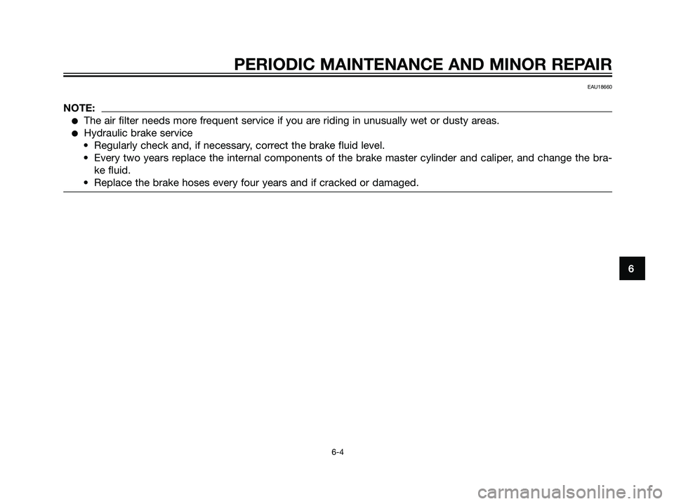 YAMAHA JOG50R 2007  Owners Manual EAU18660
NOTE:
The air filter needs more frequent service if you are riding in unusually wet or dusty areas.
Hydraulic brake service
• Regularly check and, if necessary, correct the brake fluid le