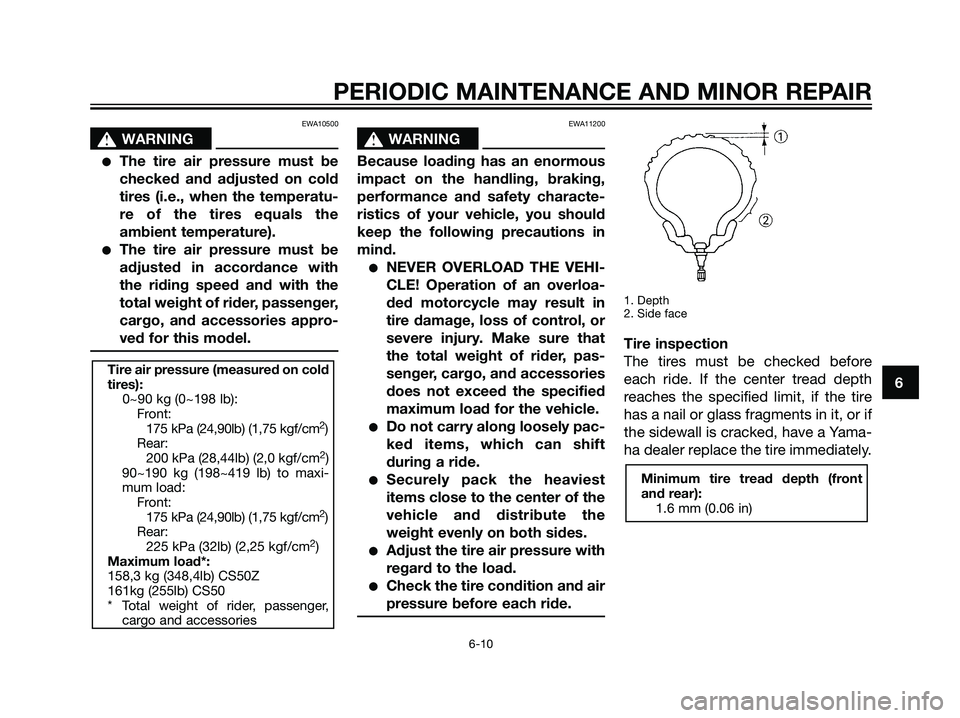 YAMAHA JOG50R 2006 Owners Guide EWA10500
s s
WARNING
The tire air pressure must be
checked and adjusted on cold
tires (i.e., when the temperatu-
re of the tires equals the
ambient temperature).
The tire air pressure must be
adjust