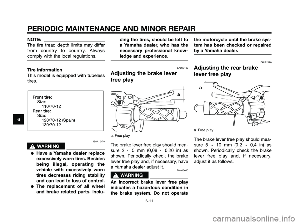 YAMAHA JOG50R 2006 Owners Guide NOTE:
The tire tread depth limits may differ
from country to country. Always
comply with the local regulations.
Tire information
This model is equipped with tubeless
tires.
EWA10470
s s
WARNING
Have 