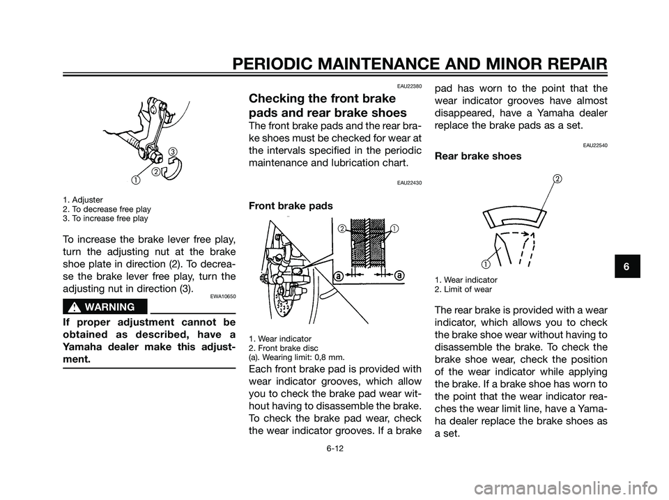 YAMAHA JOG50R 2006 Owners Guide 1. Adjuster
2. To decrease free play
3. To increase free play
To increase the brake lever free play,
turn the adjusting nut at the brake
shoe plate in direction (2). To decrea-
se the brake lever free