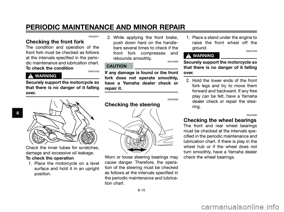 YAMAHA JOG50R 2007  Owners Manual EAU23271
Checking the front fork
The condition and operation of the
front fork must be checked as follows
at the intervals specified in the perio-
dic maintenance and lubrication chart.
To check the c