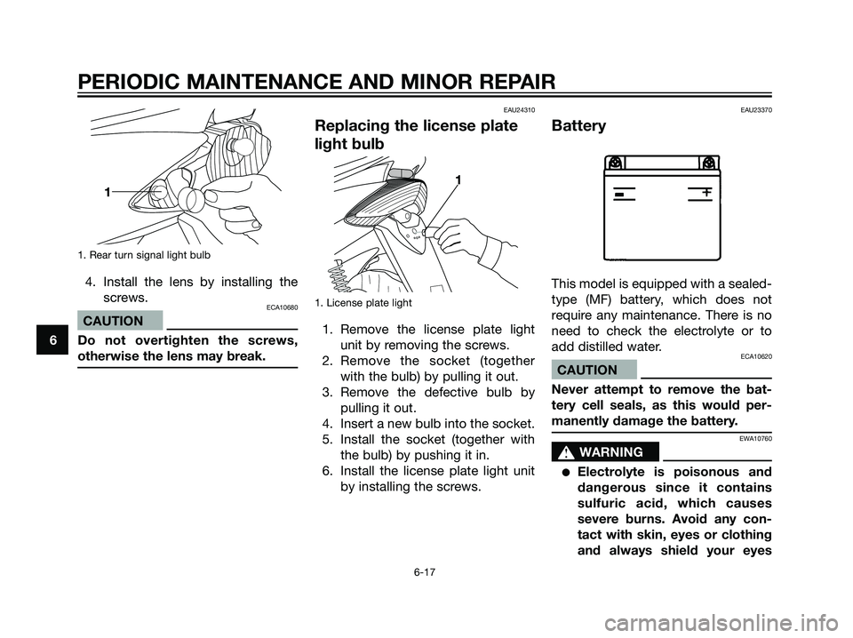 YAMAHA JOG50R 2006  Owners Manual 1. Rear turn signal light bulb
4. Install the lens by installing the
screws.
ECA10680
CAUTION
Do not overtighten the screws,
otherwise the lens may break.
EAU24310
Replacing the license plate
light bu