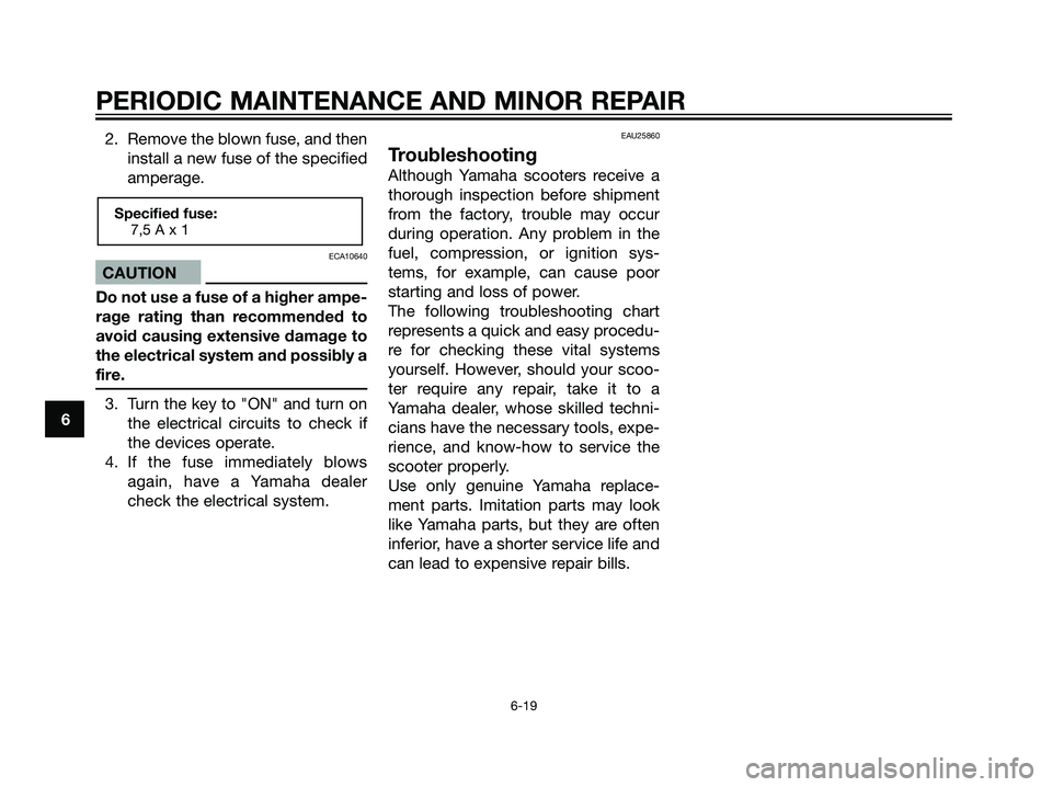 YAMAHA JOG50R 2006 Owners Manual 2. Remove the blown fuse, and then
install a new fuse of the specified
amperage.
ECA10640
CAUTION
Do not use a fuse of a higher ampe-
rage rating than recommended to
avoid causing extensive damage to
YAMAHA JOG50R 2006 Owners Manual 2. Remove the blown fuse, and then
install a new fuse of the specified
amperage.
ECA10640
CAUTION
Do not use a fuse of a higher ampe-
rage rating than recommended to
avoid causing extensive damage to