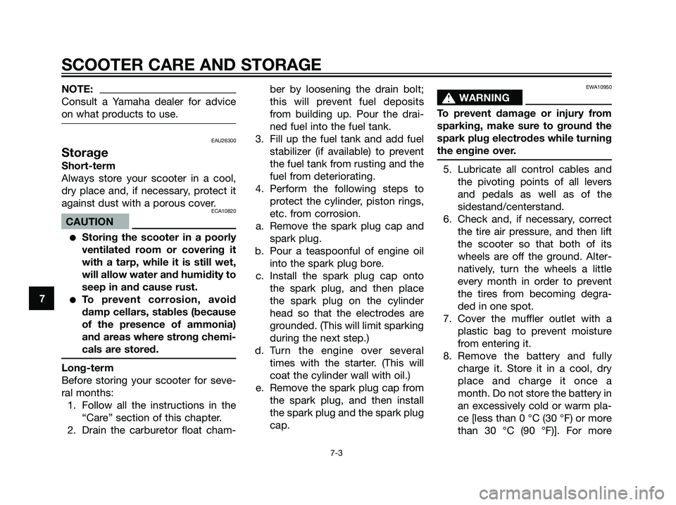 YAMAHA JOG50R 2006 User Guide NOTE:
Consult a Yamaha dealer for advice
on what products to use.
EAU26300
Storage
Short-term
Always store your scooter in a cool,
dry place and, if necessary, protect it
against dust with a porous co
