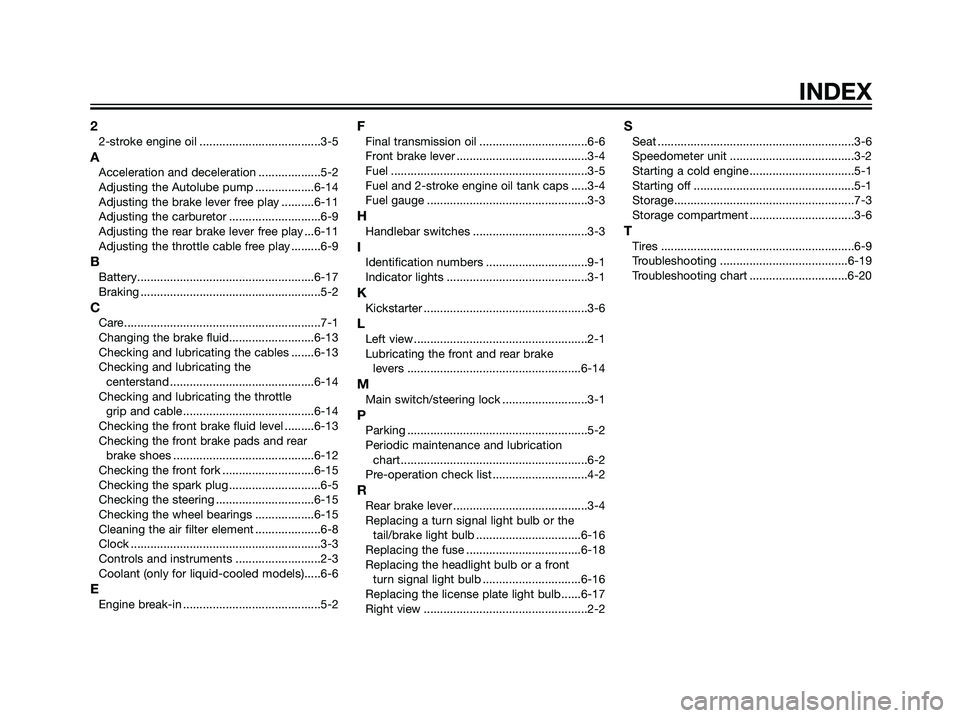 YAMAHA JOG50R 2007  Owners Manual 22-stroke engine oil .....................................3-5
AAcceleration and deceleration ...................5-2
Adjusting the Autolube pump ..................6-14
Adjusting the brake lever free pl