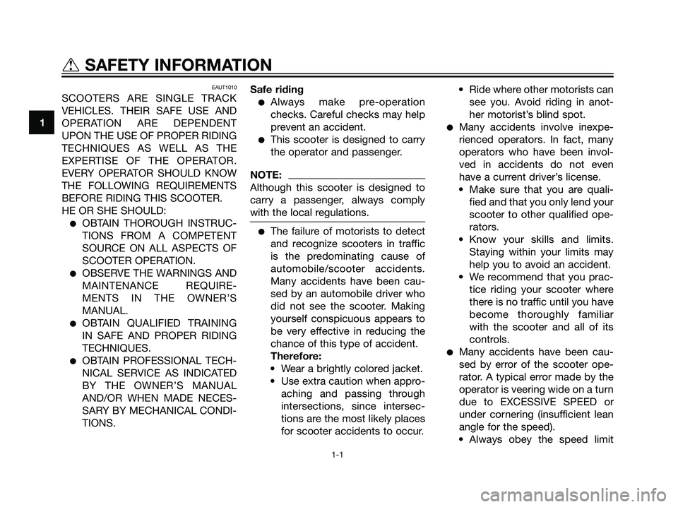 YAMAHA JOG50R 2007  Owners Manual EAUT1010
SCOOTERS ARE SINGLE TRACK
VEHICLES. THEIR SAFE USE AND
OPERATION ARE DEPENDENT
UPON THE USE OF PROPER RIDING
TECHNIQUES AS WELL AS THE
EXPERTISE OF THE OPERATOR.
EVERY OPERATOR SHOULD KNOW
TH