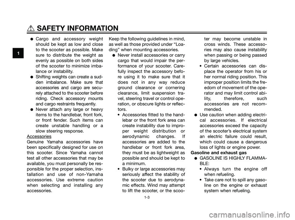 YAMAHA JOG50R 2007  Owners Manual Cargo and accessory weight
should be kept as low and close
to the scooter as possible. Make
sure to distribute the weight as
evenly as possible on both sides
of the scooter to minimize imba-
lance or