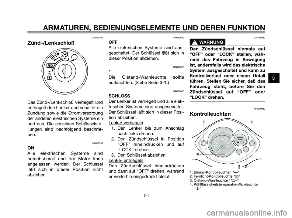 YAMAHA JOG50R 2007  Betriebsanleitungen (in German) GAU10460
Zünd-/Lenkschloß
Das Zünd-/Lenkschloß verriegelt und
entriegelt den Lenker und schaltet die
Zündung sowie die Stromversorgung
der anderen elektrischen Systeme ein
und aus. Die einzelnen 