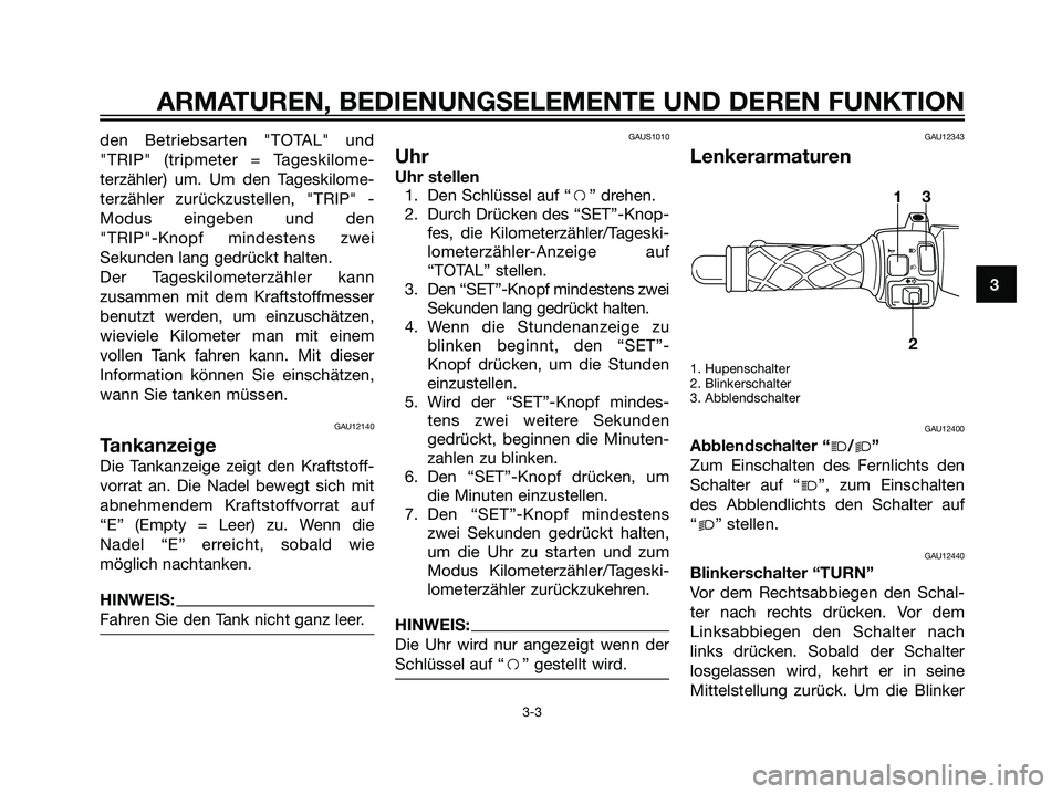 YAMAHA JOG50R 2007  Betriebsanleitungen (in German) den Betriebsarten "TOTAL" und
"TRIP" (tripmeter = Tageskilome-
terzähler) um. Um den Tageskilome-
terzähler zurückzustellen, "TRIP" -
Modus eingeben und den
"TRIP"-Knopf mindestens zwei
Sekunden la