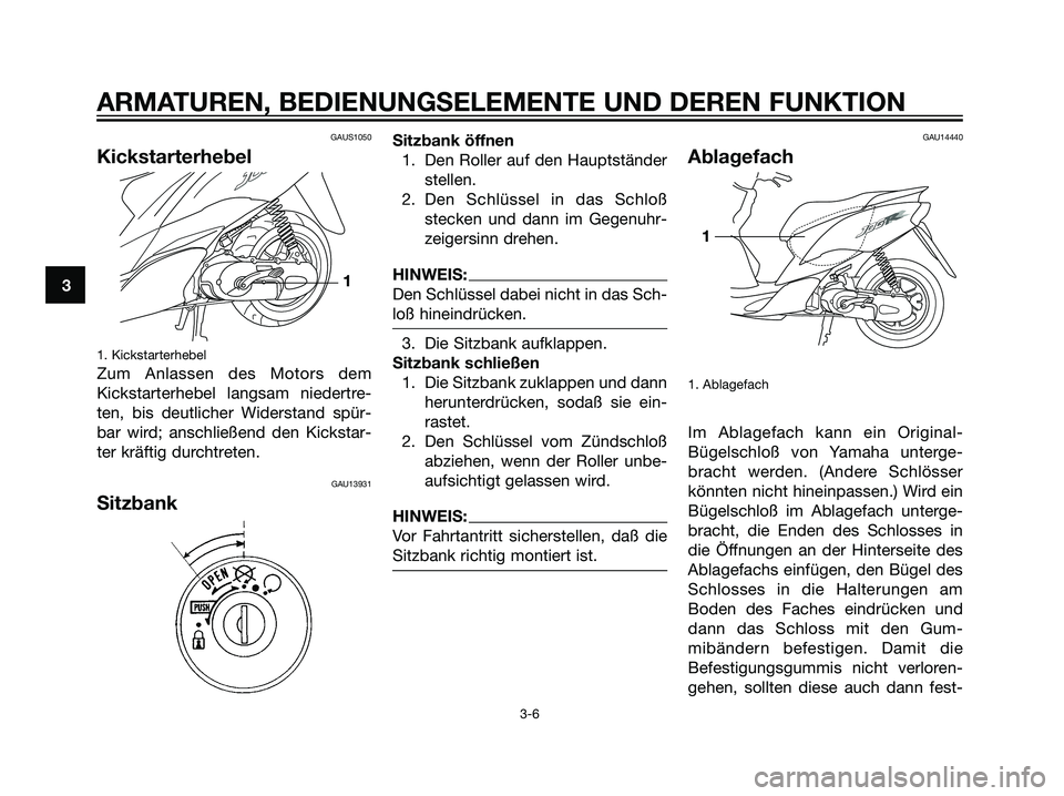 YAMAHA JOG50R 2006  Betriebsanleitungen (in German) GAUS1050
Kickstarterhebel
1. Kickstarterhebel
Zum Anlassen des Motors dem
Kickstarterhebel langsam niedertre-
ten, bis deutlicher Widerstand spür-
bar wird; anschließend den Kickstar-
ter kräftig d