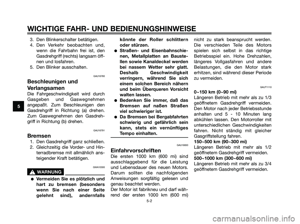 YAMAHA JOG50R 2006  Betriebsanleitungen (in German) 3. Den Blinkerschalter betätigen.
4. Den Verkehr beobachten und,
wenn die Fahrbahn frei ist, den
Gasdrehgriff (rechts) langsam öff-
nen und losfahren.
5. Den Blinker ausschalten.
GAU16780
Beschleuni