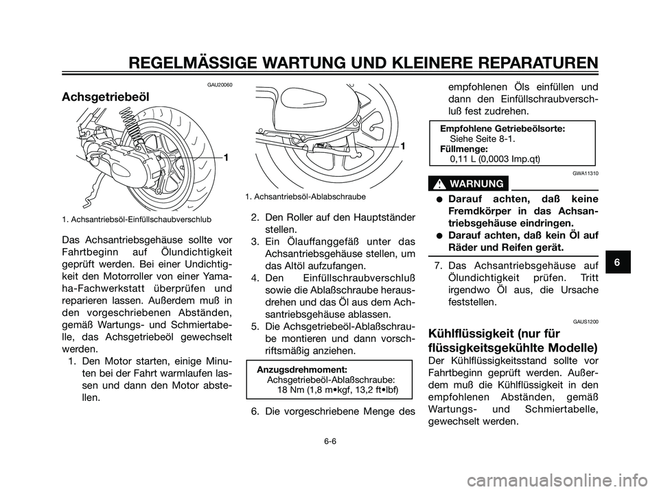 YAMAHA JOG50R 2006  Betriebsanleitungen (in German) GAU20060
Achsgetriebeöl
1. Achsantriebsöl-Einfüllschaubverschlub
Das Achsantriebsgehäuse sollte vor
Fahrtbeginn auf Ölundichtigkeit
geprüft werden. Bei einer Undichtig-
keit den Motorroller von 