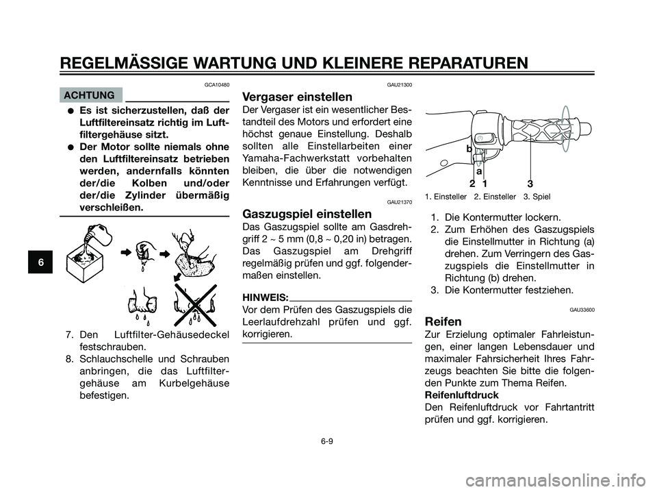 YAMAHA JOG50R 2007  Betriebsanleitungen (in German) GCA10480
ACHTUNG
Es ist sicherzustellen, daß der
Luftfiltereinsatz richtig im Luft-
filtergehäuse sitzt.
Der Motor sollte niemals ohne
den Luftfiltereinsatz betrieben
werden, andernfalls könnten
