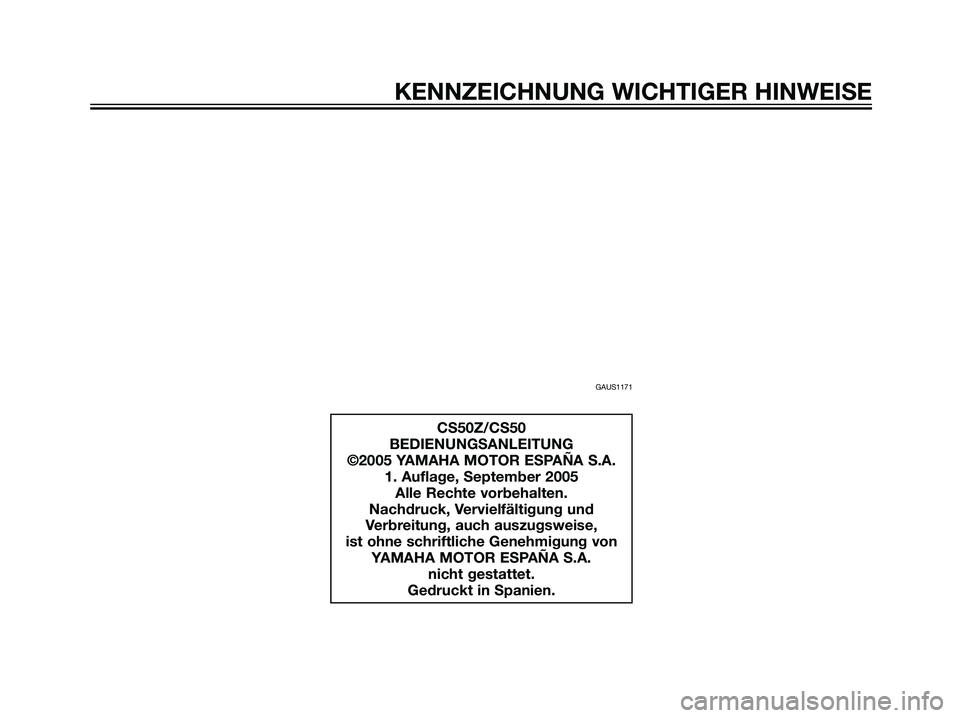 YAMAHA JOG50R 2007 Betriebsanleitungen (in German) KENNZEICHNUNG WICHTIGER HINWEISE
GAUS1171
CS50Z/CS50
BEDIENUNGSANLEITUNG
©2005 YAMAHA MOTOR ESPAÑA S.A.
1. Auflage, September 2005
Alle Rechte vorbehalten.
Nachdruck, Vervielfältigung und
Verbreitu YAMAHA JOG50R 2007 Betriebsanleitungen (in German) KENNZEICHNUNG WICHTIGER HINWEISE
GAUS1171
CS50Z/CS50
BEDIENUNGSANLEITUNG
©2005 YAMAHA MOTOR ESPAÑA S.A.
1. Auflage, September 2005
Alle Rechte vorbehalten.
Nachdruck, Vervielfältigung und
Verbreitu