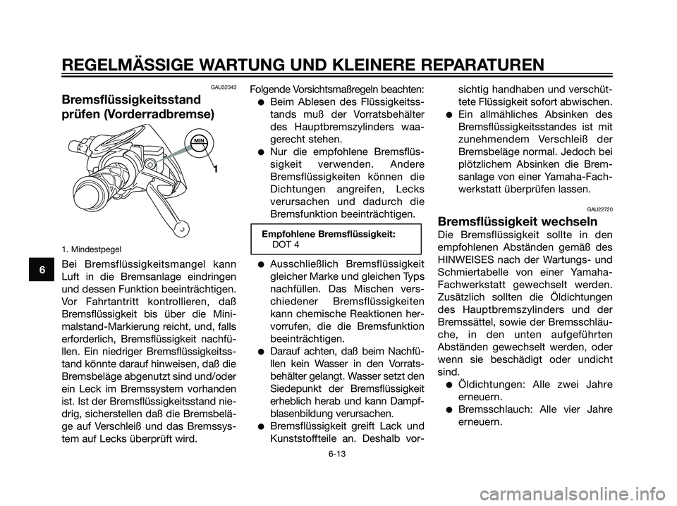 YAMAHA JOG50R 2006  Betriebsanleitungen (in German) GAU32343
Bremsflüssigkeitsstand
prüfen (Vorderradbremse)
1. Mindestpegel
Bei Bremsflüssigkeitsmangel kann
Luft in die Bremsanlage eindringen
und dessen Funktion beeinträchtigen.
Vor Fahrtantritt k