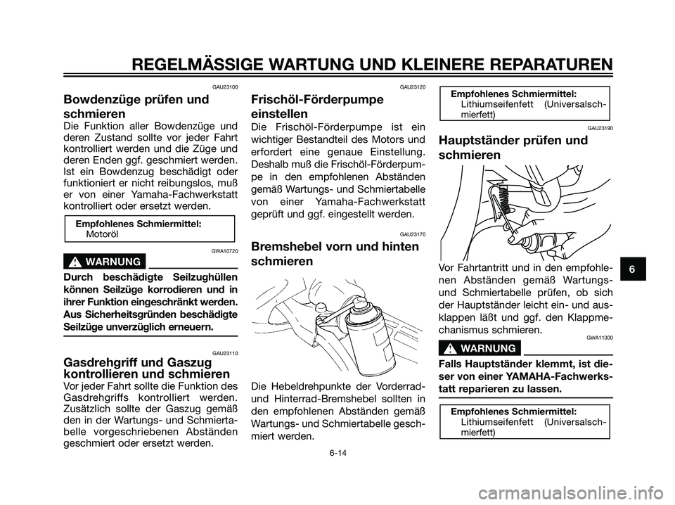 YAMAHA JOG50R 2006  Betriebsanleitungen (in German) GAU23100
Bowdenzüge prüfen und
schmieren
Die Funktion aller Bowdenzüge und
deren Zustand sollte vor jeder Fahrt
kontrolliert werden und die Züge und
deren Enden ggf. geschmiert werden.
Ist ein Bow