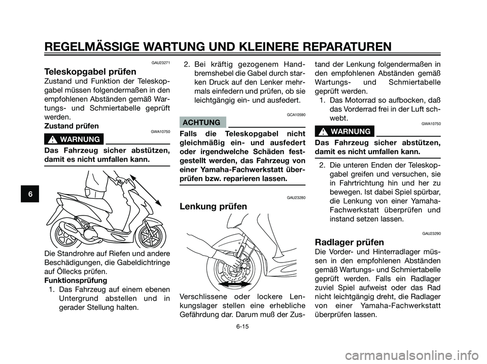 YAMAHA JOG50R 2007  Betriebsanleitungen (in German) GAU23271
Teleskopgabel prüfen
Zustand und Funktion der Teleskop-
gabel müssen folgendermaßen in den
empfohlenen Abständen gemäß War-
tungs- und Schmiertabelle geprüft
werden.
Zustand prüfen
GW