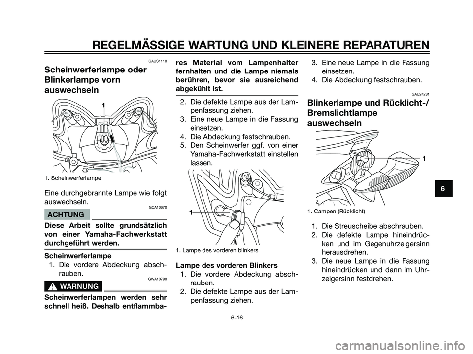 YAMAHA JOG50R 2006  Betriebsanleitungen (in German) GAUS1110
Scheinwerferlampe oder
Blinkerlampe vorn
auswechseln
1. Scheinwerferlampe
Eine durchgebrannte Lampe wie folgt
auswechseln.
GCA10670
ACHTUNG
Diese Arbeit sollte grundsätzlich
von einer Yamaha