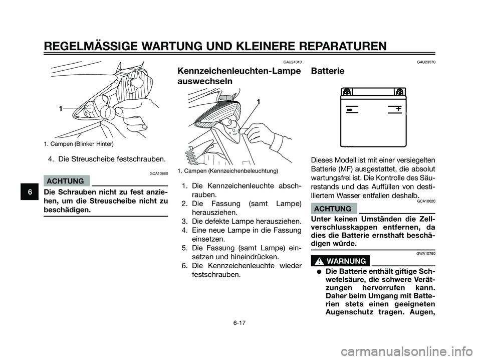 YAMAHA JOG50R 2006  Betriebsanleitungen (in German) 1. Campen (Blinker Hinter)
4. Die Streuscheibe festschrauben.
GCA10680
ACHTUNG
Die Schrauben nicht zu fest anzie-
hen, um die Streuscheibe nicht zu
beschädigen.
GAU24310
Kennzeichenleuchten-Lampe
aus