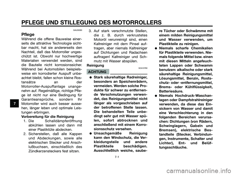YAMAHA JOG50R 2006  Betriebsanleitungen (in German) GAU26090
Pflege
Während die offene Bauweise einer-
seits die attraktive Technologie sicht-
bar macht, hat sie andererseits den
Nachteil, daß das Motorroller unges-
chützt ist. Obwohl nur hochwertig