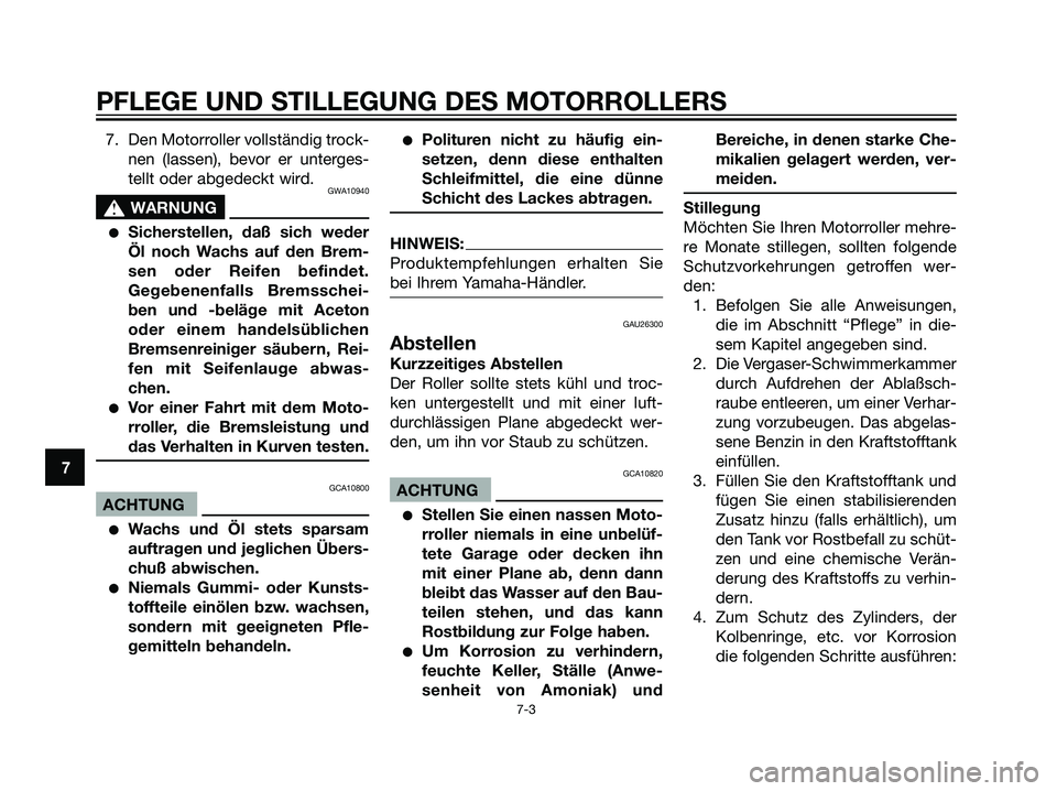 YAMAHA JOG50R 2006  Betriebsanleitungen (in German) 7. Den Motorroller vollständig trock-
nen (lassen), bevor er unterges-
tellt oder abgedeckt wird.
GWA10940
s s
WARNUNG
Sicherstellen, daß sich weder
Öl noch Wachs auf den Brem-
sen oder Reifen bef