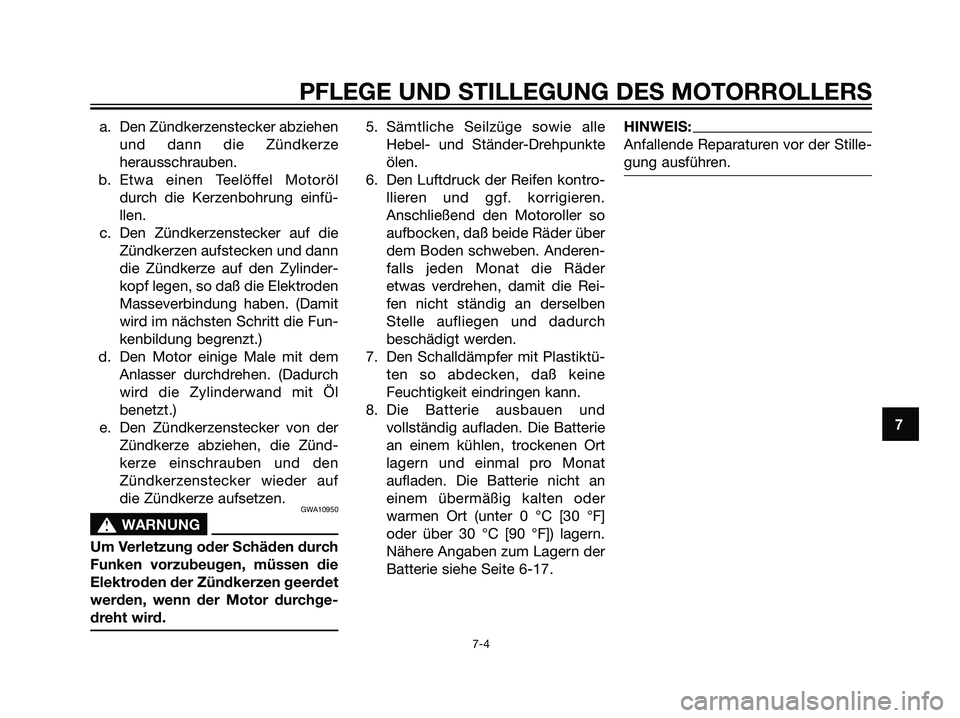 YAMAHA JOG50R 2006  Betriebsanleitungen (in German) a. Den Zündkerzenstecker abziehen
und dann die Zündkerze
herausschrauben.
b. Etwa einen Teelöffel Motoröl
durch die Kerzenbohrung einfü-
llen.
c. Den Zündkerzenstecker auf die
Zündkerzen aufste