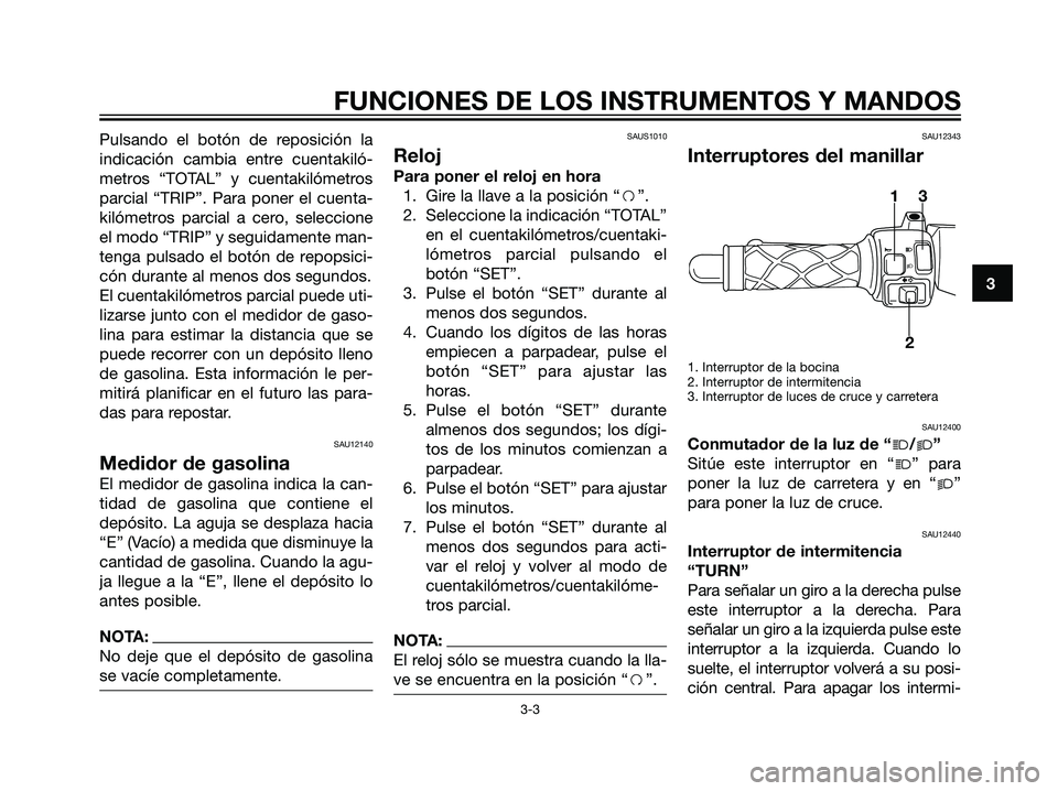 YAMAHA JOG50R 2007  Manuale de Empleo (in Spanish) Pulsando el botón de reposición la
indicación cambia entre cuentakiló-
metros “TOTAL” y cuentakilómetros
parcial “TRIP”. Para poner el cuenta-
kilómetros parcial a cero, seleccione
el mo