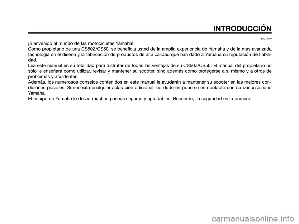 YAMAHA JOG50R 2007  Manuale de Empleo (in Spanish) SAU10110
¡Bienvenido al mundo de las motocicletas Yamaha!
Como propietario de una CS50Z/CS50, se beneficia usted de la amplia experiencia de Yamaha y de la más avanzada
tecnología en el diseño y l