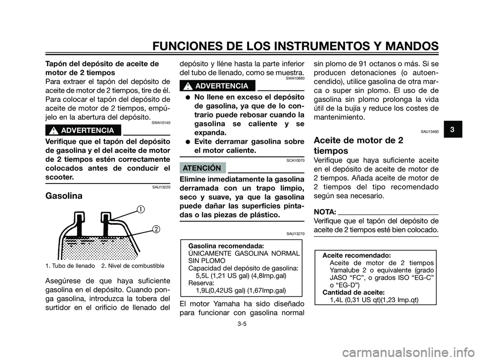 YAMAHA JOG50R 2007  Manuale de Empleo (in Spanish) Tapón del depósito de aceite de
motor de 2 tiempos
Para extraer el tapón del depósito de
aceite de motor de 2 tiempos, tire de él.
Para colocar el tapón del depósito de
aceite de motor de 2 tie