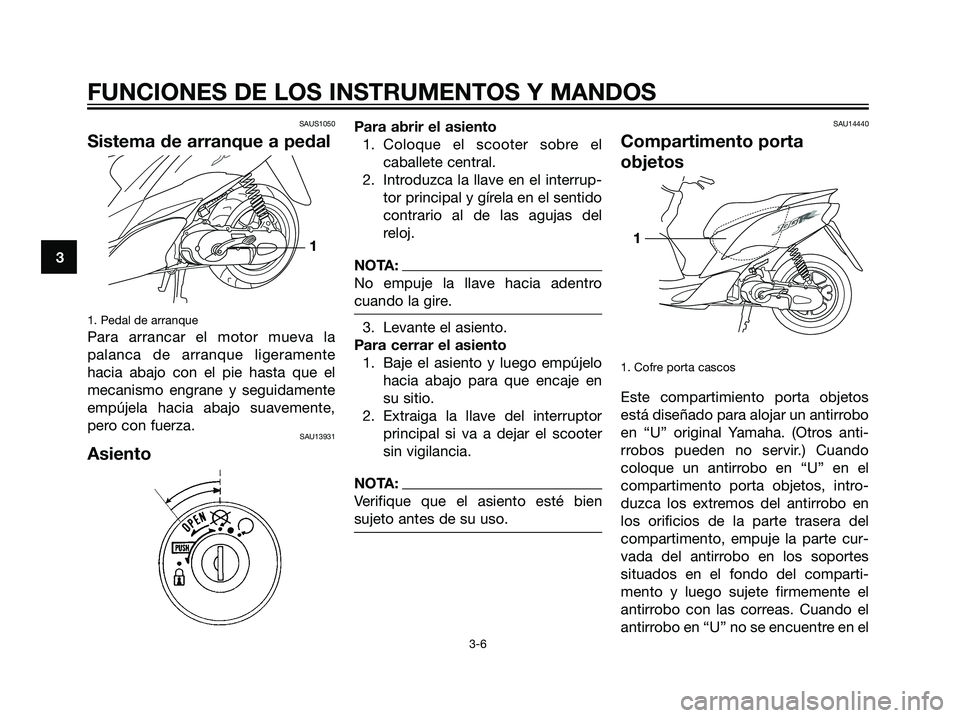 YAMAHA JOG50R 2007  Manuale de Empleo (in Spanish) SAUS1050
Sistema de arranque a pedal
1. Pedal de arranque
Para arrancar el motor mueva la
palanca de arranque ligeramente
hacia abajo con el pie hasta que el
mecanismo engrane y seguidamente
empújela