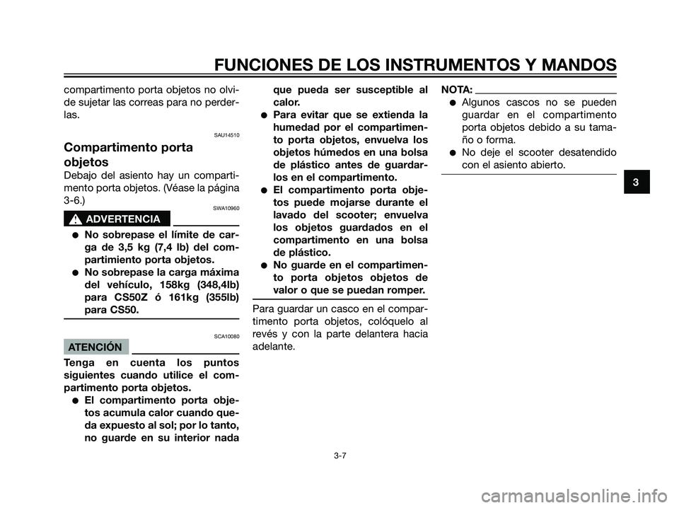 YAMAHA JOG50R 2007  Manuale de Empleo (in Spanish) compartimento porta objetos no olvi-
de sujetar las correas para no perder-
las.
SAU14510
Compartimento porta
objetos
Debajo del asiento hay un comparti-
mento porta objetos. (Véase la página
3-6.)
