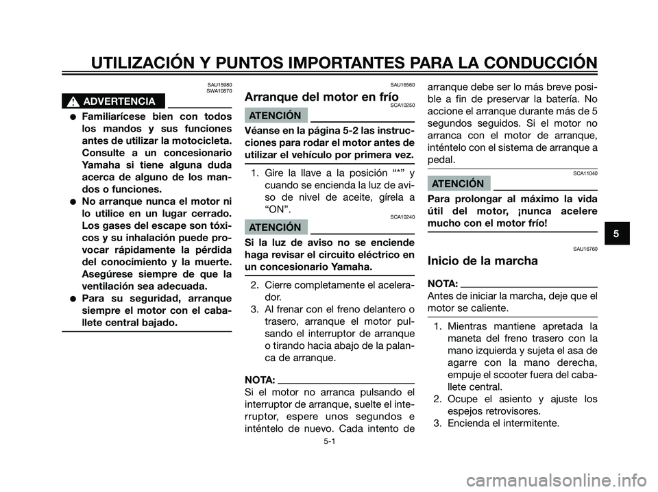 YAMAHA JOG50R 2007  Manuale de Empleo (in Spanish) SAU15980
SWA10870
s s
ADVERTENCIA
Familiarícese bien con todos
los mandos y sus funciones
antes de utilizar la motocicleta.
Consulte a un concesionario
Yamaha si tiene alguna duda
acerca de alguno d