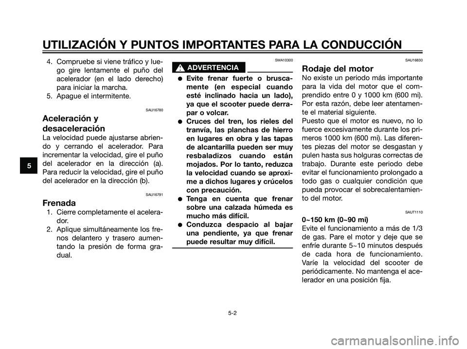 YAMAHA JOG50R 2007  Manuale de Empleo (in Spanish) 4. Compruebe si viene tráfico y lue-
go gire lentamente el puño del
acelerador (en el lado derecho)
para iniciar la marcha.
5. Apague el intermitente.
SAU16780
Aceleración y
desaceleración
La velo