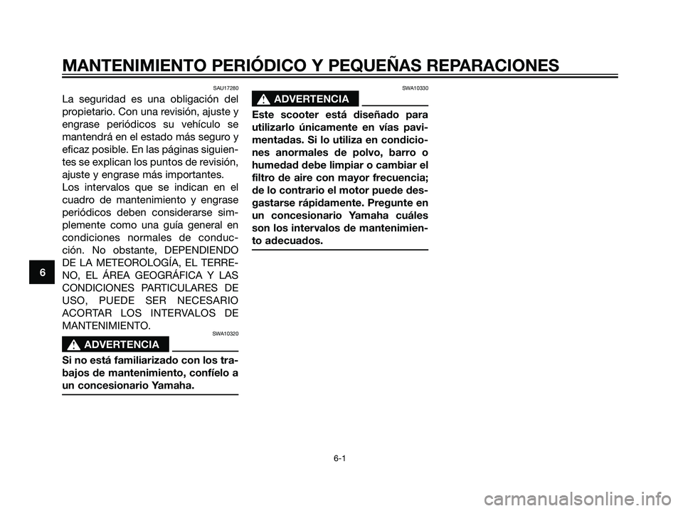 YAMAHA JOG50R 2007  Manuale de Empleo (in Spanish) SAU17280
La seguridad es una obligación del
propietario. Con una revisión, ajuste y
engrase periódicos su vehículo se
mantendrá en el estado más seguro y
eficaz posible. En las páginas siguien-