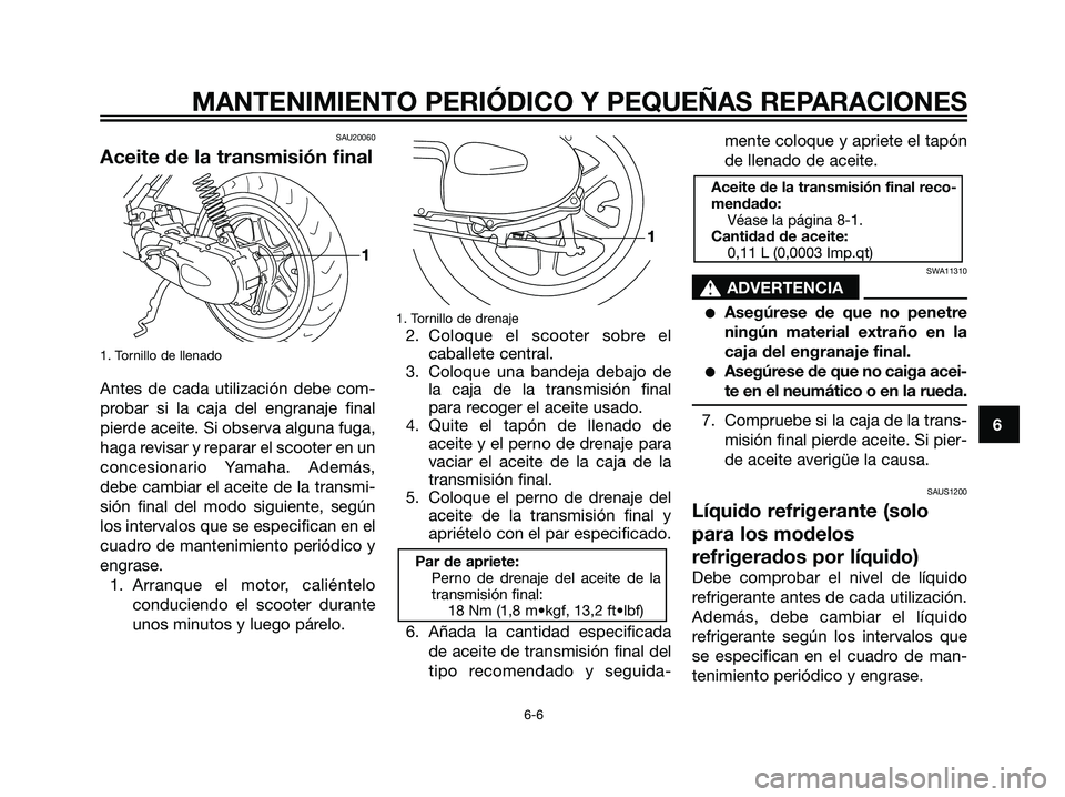 YAMAHA JOG50R 2007  Manuale de Empleo (in Spanish) SAU20060
Aceite de la transmisión final
1. Tornillo de llenado
Antes de cada utilización debe com-
probar si la caja del engranaje final
pierde aceite. Si observa alguna fuga,
haga revisar y reparar
