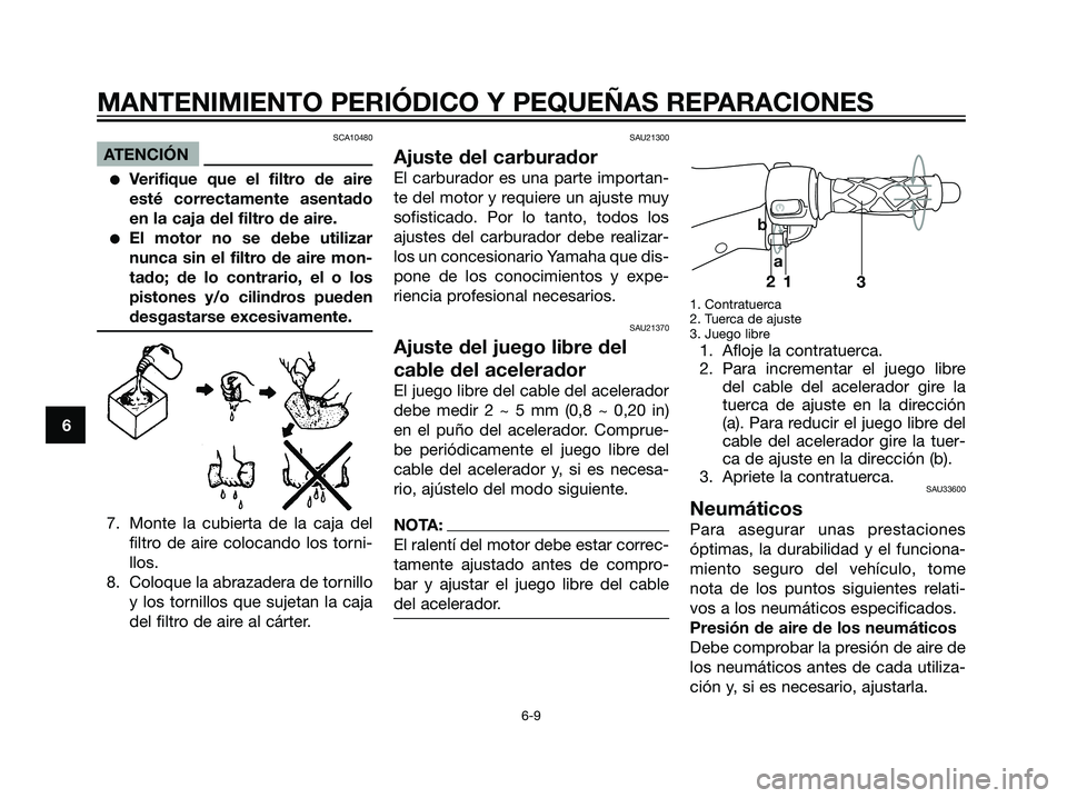 YAMAHA JOG50R 2007  Manuale de Empleo (in Spanish) SCA10480
ATENCIÓN
Verifique que el filtro de aire
esté correctamente asentado
en la caja del filtro de aire.
El motor no se debe utilizar
nunca sin el filtro de aire mon-
tado; de lo contrario, el