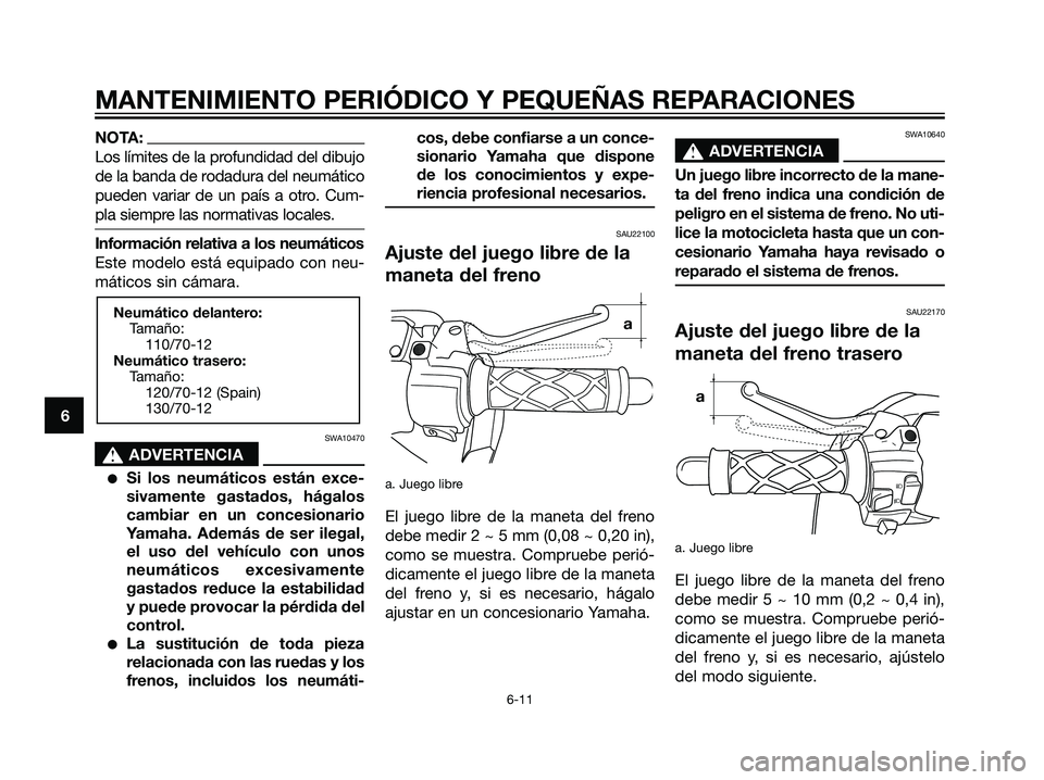YAMAHA JOG50R 2007  Manuale de Empleo (in Spanish) NOTA:
Los límites de la profundidad del dibujo
de la banda de rodadura del neumático
pueden variar de un país a otro. Cum-
pla siempre las normativas locales.
Información relativa a los neumático