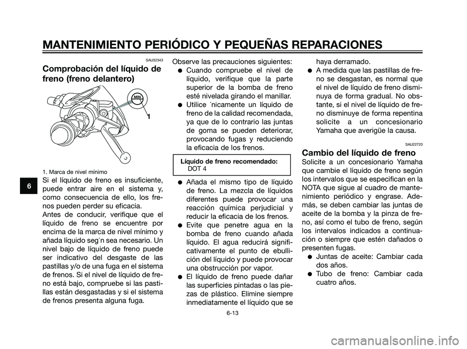 YAMAHA JOG50R 2007 Manuale de Empleo (in Spanish) SAU32343
Comprobación del líquido de
freno (freno delantero)
1. Marca de nivel mínimo
Si el líquido de freno es insuficiente,
puede entrar aire en el sistema y,
como consecuencia de ello, los fre- YAMAHA JOG50R 2007 Manuale de Empleo (in Spanish) SAU32343
Comprobación del líquido de
freno (freno delantero)
1. Marca de nivel mínimo
Si el líquido de freno es insuficiente,
puede entrar aire en el sistema y,
como consecuencia de ello, los fre-