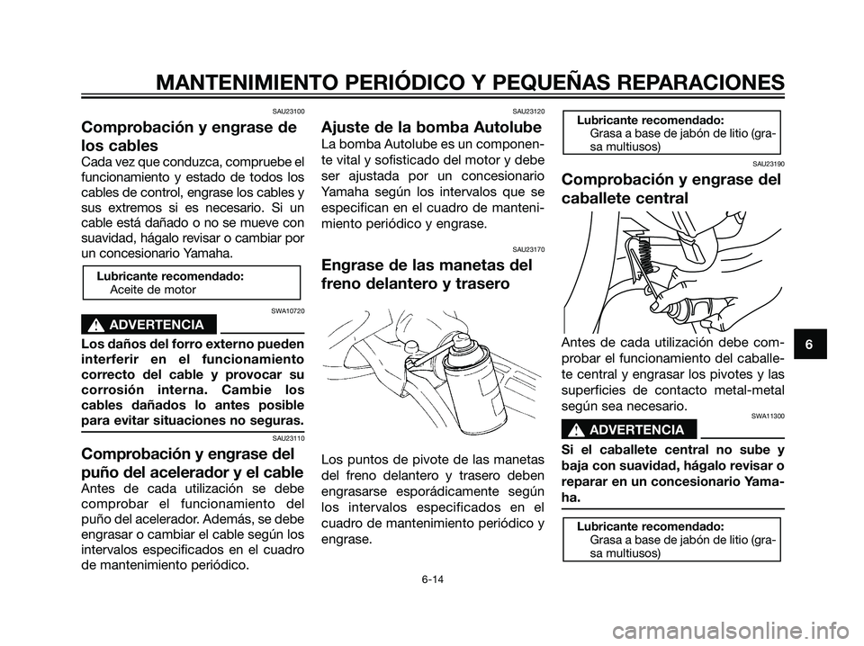 YAMAHA JOG50R 2007 Manuale de Empleo (in Spanish) SAU23100
Comprobación y engrase de
los cables
Cada vez que conduzca, compruebe el
funcionamiento y estado de todos los
cables de control, engrase los cables y
sus extremos si es necesario. Si un
cabl YAMAHA JOG50R 2007 Manuale de Empleo (in Spanish) SAU23100
Comprobación y engrase de
los cables
Cada vez que conduzca, compruebe el
funcionamiento y estado de todos los
cables de control, engrase los cables y
sus extremos si es necesario. Si un
cabl