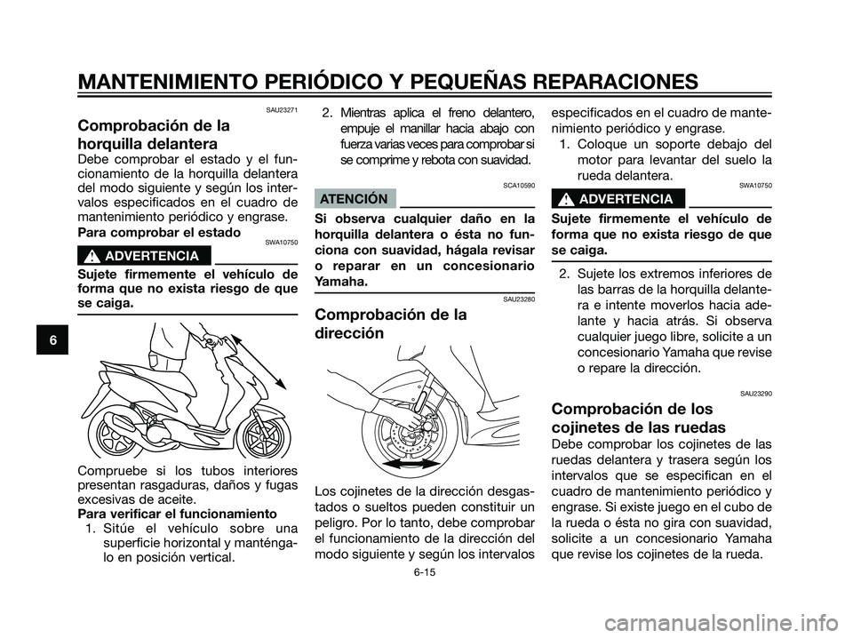 YAMAHA JOG50R 2007 Manuale de Empleo (in Spanish) SAU23271
Comprobación de la
horquilla delantera
Debe comprobar el estado y el fun-
cionamiento de la horquilla delantera
del modo siguiente y según los inter-
valos especificados en el cuadro de
man YAMAHA JOG50R 2007 Manuale de Empleo (in Spanish) SAU23271
Comprobación de la
horquilla delantera
Debe comprobar el estado y el fun-
cionamiento de la horquilla delantera
del modo siguiente y según los inter-
valos especificados en el cuadro de
man