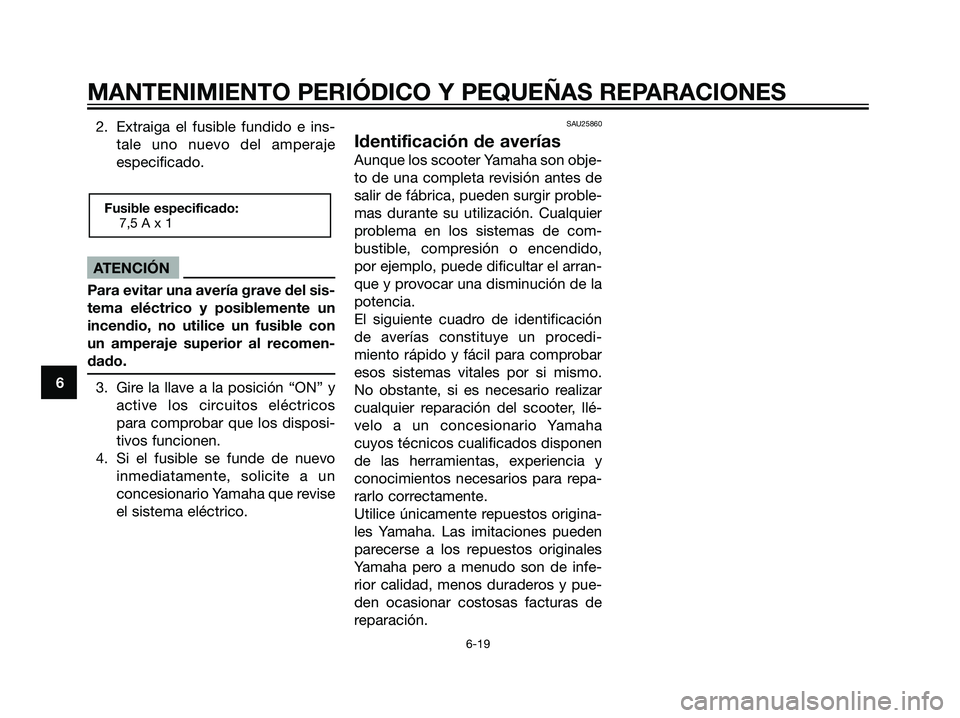 YAMAHA JOG50R 2007 Manuale de Empleo (in Spanish) 2. Extraiga el fusible fundido e ins-
tale uno nuevo del amperaje
especificado.
ATENCIÓN
Para evitar una avería grave del sis-
tema eléctrico y posiblemente un
incendio, no utilice un fusible con
u YAMAHA JOG50R 2007 Manuale de Empleo (in Spanish) 2. Extraiga el fusible fundido e ins-
tale uno nuevo del amperaje
especificado.
ATENCIÓN
Para evitar una avería grave del sis-
tema eléctrico y posiblemente un
incendio, no utilice un fusible con
u