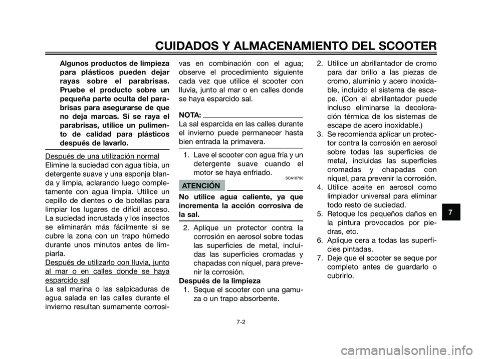 YAMAHA JOG50R 2007  Manuale de Empleo (in Spanish) Algunos productos de limpieza
para plásticos pueden dejar
rayas sobre el parabrisas.
Pruebe el producto sobre un
pequeña parte oculta del para-
brisas para asegurarse de que
no deja marcas. Si se ra