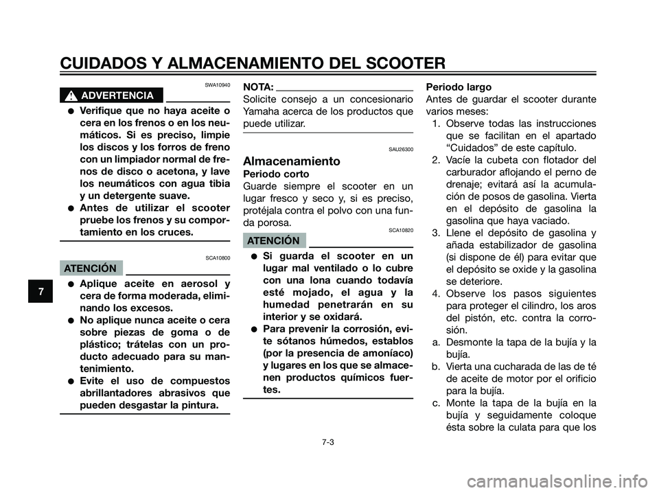 YAMAHA JOG50R 2007  Manuale de Empleo (in Spanish) SWA10940
s s
ADVERTENCIA
Verifique que no haya aceite o
cera en los frenos o en los neu-
máticos. Si es preciso, limpie
los discos y los forros de freno
con un limpiador normal de fre-
nos de disco 