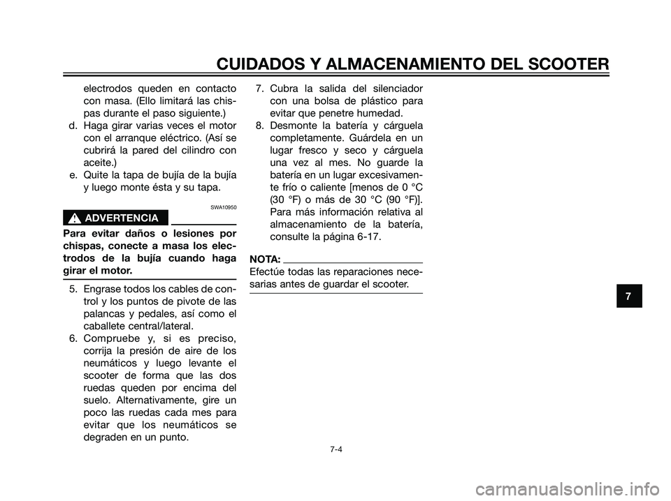 YAMAHA JOG50R 2007  Manuale de Empleo (in Spanish) electrodos queden en contacto
con masa. (Ello limitará las chis-
pas durante el paso siguiente.)
d. Haga girar varias veces el motor
con el arranque eléctrico. (Así se
cubrirá la pared del cilindr