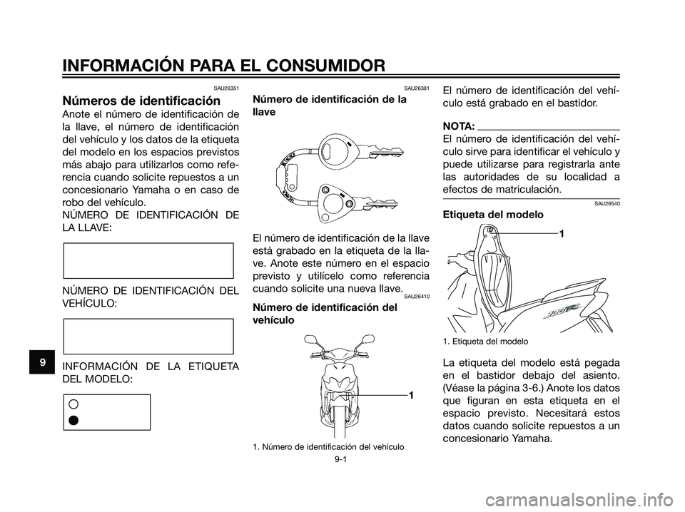 YAMAHA JOG50R 2007  Manuale de Empleo (in Spanish) SAU26351
Números de identificación
Anote el número de identificación de
la llave, el número de identificación
del vehículo y los datos de la etiqueta
del modelo en los espacios previstos
más a