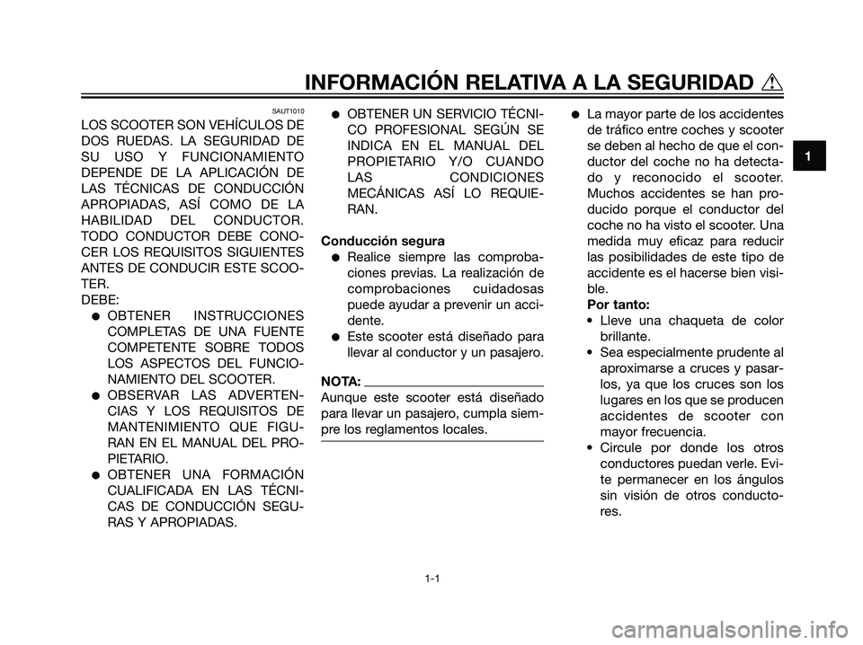 YAMAHA JOG50R 2007  Manuale de Empleo (in Spanish) SAUT1010
LOS SCOOTER SON VEHÍCULOS DE
DOS RUEDAS. LA SEGURIDAD DE
SU USO Y FUNCIONAMIENTO
DEPENDE DE LA APLICACIÓN DE
LAS TÉCNICAS DE CONDUCCIÓN
APROPIADAS, ASÍ COMO DE LA
HABILIDAD DEL CONDUCTOR