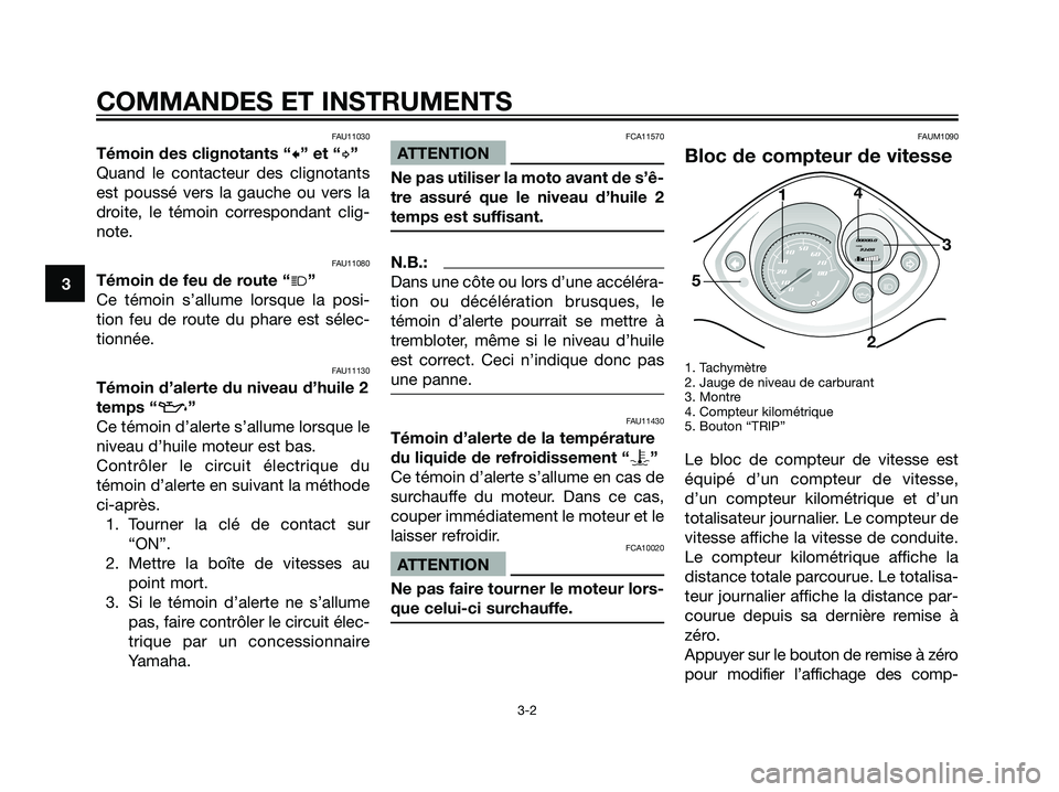 YAMAHA JOG50R 2007  Notices Demploi (in French) FAU11030
Témoin des clignotants “c” et “d”
Quand le contacteur des clignotants
est poussé vers la gauche ou vers la
droite, le témoin correspondant clig-
note.
FAU11080
Témoin de feu de ro